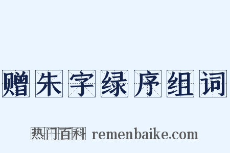 赠朱字绿序组词是什么意思的图片